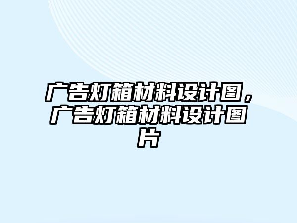 廣告燈箱材料設(shè)計(jì)圖，廣告燈箱材料設(shè)計(jì)圖片