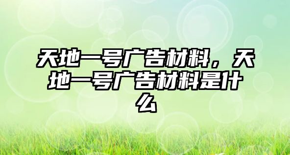 天地一號(hào)廣告材料，天地一號(hào)廣告材料是什么