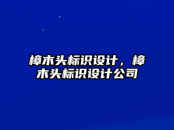 樟木頭標(biāo)識設(shè)計，樟木頭標(biāo)識設(shè)計公司