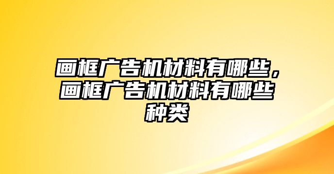 畫框廣告機材料有哪些，畫框廣告機材料有哪些種類