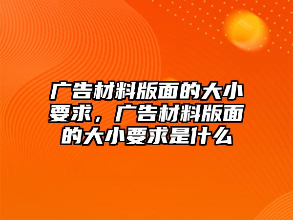 廣告材料版面的大小要求，廣告材料版面的大小要求是什么