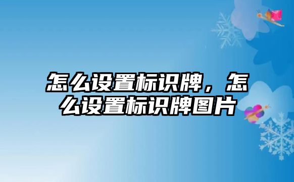 怎么設置標識牌，怎么設置標識牌圖片