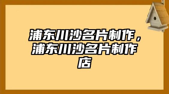 浦東川沙名片制作，浦東川沙名片制作店