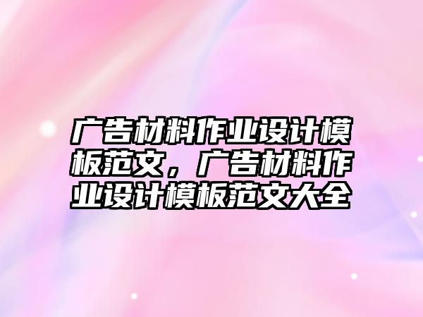 廣告材料作業(yè)設(shè)計(jì)模板范文，廣告材料作業(yè)設(shè)計(jì)模板范文大全