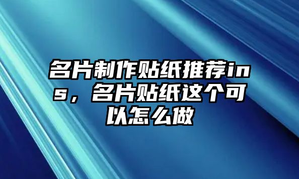 名片制作貼紙推薦ins，名片貼紙這個可以怎么做