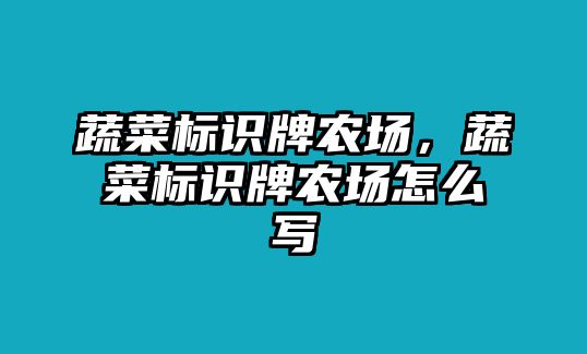 蔬菜標識牌農場，蔬菜標識牌農場怎么寫