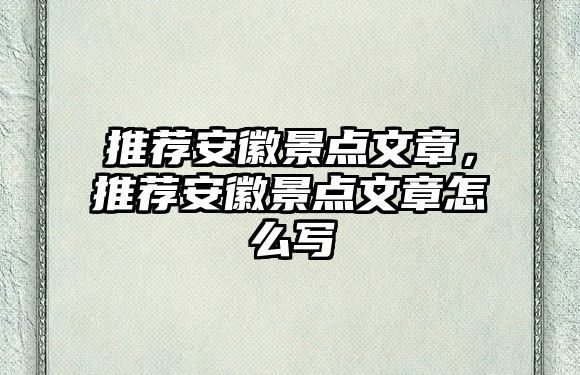 推薦安徽景點文章，推薦安徽景點文章怎么寫