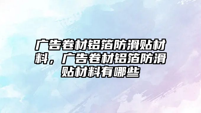 廣告卷材鋁箔防滑貼材料，廣告卷材鋁箔防滑貼材料有哪些