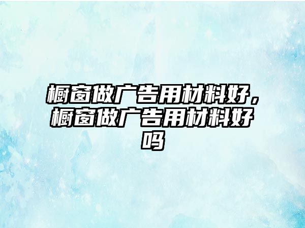 櫥窗做廣告用材料好，櫥窗做廣告用材料好嗎