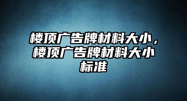 樓頂廣告牌材料大小，樓頂廣告牌材料大小標(biāo)準(zhǔn)