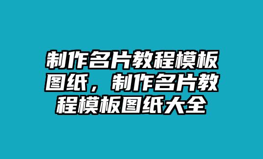 制作名片教程模板圖紙，制作名片教程模板圖紙大全