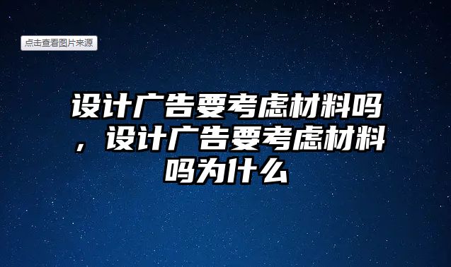 設(shè)計(jì)廣告要考慮材料嗎，設(shè)計(jì)廣告要考慮材料嗎為什么