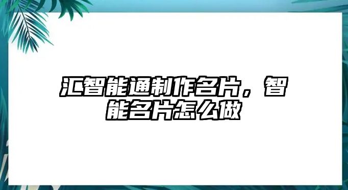 匯智能通制作名片，智能名片怎么做